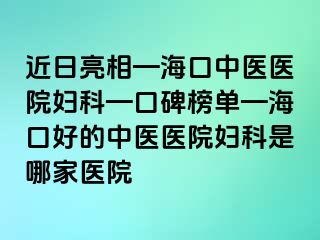 近日亮相—?？谥嗅t(yī)醫(yī)院婦科—口碑榜單—海口好的中醫(yī)醫(yī)院婦科是哪家醫(yī)院