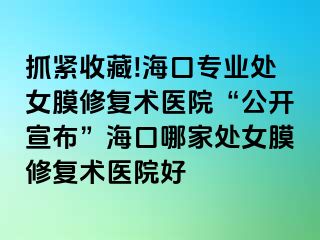 抓緊收藏!?？趯I(yè)處女膜修復術(shù)醫(yī)院“公開宣布”?？谀募姨幣ば迯托g(shù)醫(yī)院好