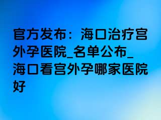 官方發(fā)布：?？谥委煂m外孕醫(yī)院_名單公布_?？诳磳m外孕哪家醫(yī)院好