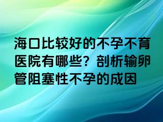 ?？诒容^好的不孕不育醫(yī)院有哪些？剖析輸卵管阻塞性不孕的成因