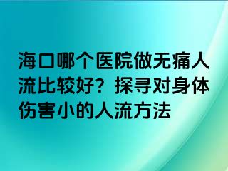 ?？谀膫€(gè)醫(yī)院做無(wú)痛人流比較好？探尋對(duì)身體傷害小的人流方法