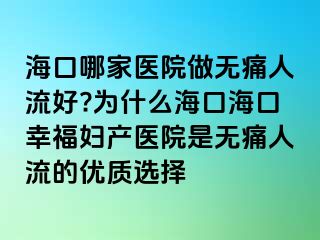 海口哪家醫(yī)院做無(wú)痛人流好?為什么?？诤？谛腋D產(chǎn)醫(yī)院是無(wú)痛人流的優(yōu)質(zhì)選擇