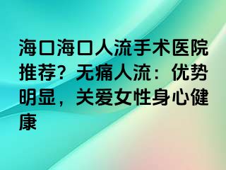 ?？诤？谌肆魇中g(shù)醫(yī)院推薦？無(wú)痛人流：優(yōu)勢(shì)明顯，關(guān)愛(ài)女性身心健康