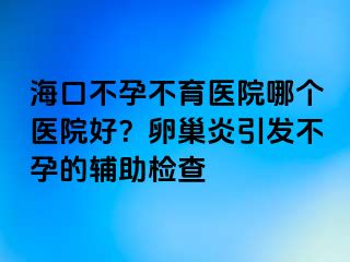 海口不孕不育醫(yī)院哪個(gè)醫(yī)院好？卵巢炎引發(fā)不孕的輔助檢查