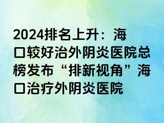 2024排名上升：?？谳^好治外陰炎醫(yī)院總榜發(fā)布“排新視角”?？谥委熗怅幯揍t(yī)院