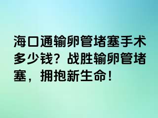 ?？谕ㄝ斅压芏氯中g(shù)多少錢？戰(zhàn)勝輸卵管堵塞，擁抱新生命！