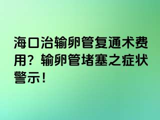 ?？谥屋斅压軓屯ㄐg(shù)費用？輸卵管堵塞之癥狀警示！