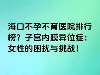 ?？诓辉胁挥t(yī)院排行榜？子宮內膜異位癥：女性的困擾與挑戰(zhàn)！