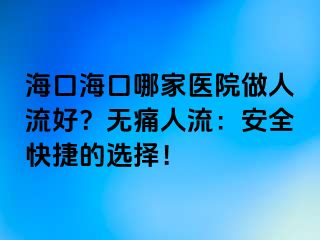 ?？诤？谀募裔t(yī)院做人流好？無痛人流：安全快捷的選擇！