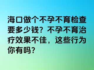 ?？谧鰝€(gè)不孕不育檢查要多少錢？不孕不育治療效果不佳，這些行為你有嗎？