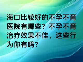 ?？诒容^好的不孕不育醫(yī)院有哪些？不孕不育治療效果不佳，這些行為你有嗎？