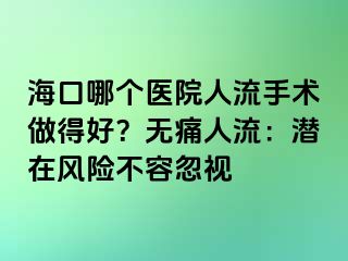 ?？谀膫€醫(yī)院人流手術(shù)做得好？無痛人流：潛在風(fēng)險不容忽視