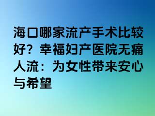 ?？谀募伊鳟a(chǎn)手術(shù)比較好？幸福婦產(chǎn)醫(yī)院無痛人流：為女性帶來安心與希望