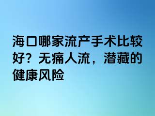 ?？谀募伊鳟a(chǎn)手術(shù)比較好？無痛人流，潛藏的健康風(fēng)險