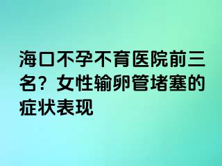 ?？诓辉胁挥t(yī)院前三名？女性輸卵管堵塞的癥狀表現(xiàn)