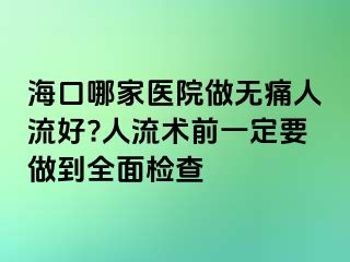 ?？谀募裔t(yī)院做無痛人流好?人流術前一定要做到全面檢查