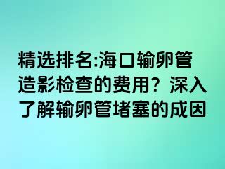 精選排名:?？谳斅压茉煊皺z查的費用？深入了解輸卵管堵塞的成因