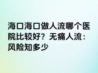 海口?？谧鋈肆髂膫€(gè)醫(yī)院比較好？無(wú)痛人流：風(fēng)險(xiǎn)知多少