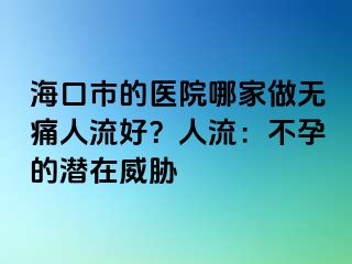 ?？谑械尼t(yī)院哪家做無痛人流好？人流：不孕的潛在威脅