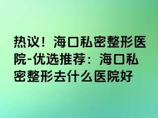 熱議！?？谒矫苷吾t(yī)院-優(yōu)選推薦：?？谒矫苷稳ナ裁瘁t(yī)院好