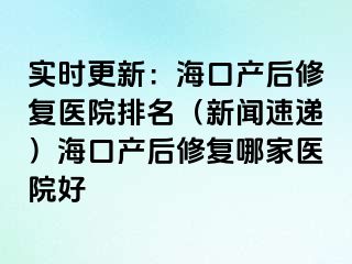 實時更新：?？诋a后修復醫(yī)院排名（新聞速遞）?？诋a后修復哪家醫(yī)院好