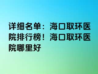 詳細(xì)名單：?？谌…h(huán)醫(yī)院排行榜！?？谌…h(huán)醫(yī)院哪里好