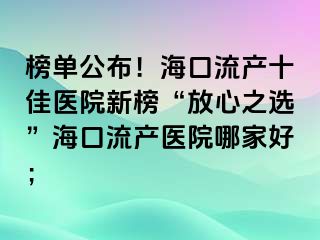 榜單公布！海口流產(chǎn)十佳醫(yī)院新榜“放心之選”海口流產(chǎn)醫(yī)院哪家好；