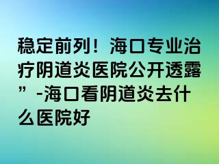 穩(wěn)定前列！?？趯I(yè)治療陰道炎醫(yī)院公開(kāi)透露”-?？诳搓幍姥兹ナ裁瘁t(yī)院好