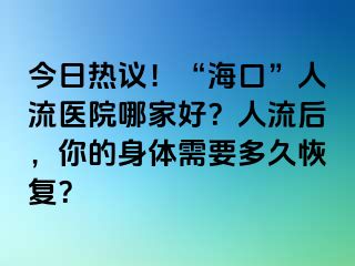 今日熱議！“?？?rdquo;人流醫(yī)院哪家好？人流后，你的身體需要多久恢復(fù)？