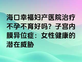 ?？谛腋D產(chǎn)醫(yī)院治療不孕不育好嗎？子宮內(nèi)膜異位癥：女性健康的潛在威脅