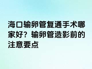 ?？谳斅压軓?fù)通手術(shù)哪家好？輸卵管造影前的注意要點(diǎn)