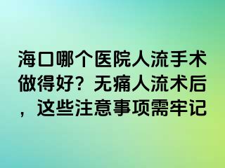 海口哪個醫(yī)院人流手術(shù)做得好？無痛人流術(shù)后，這些注意事項(xiàng)需牢記