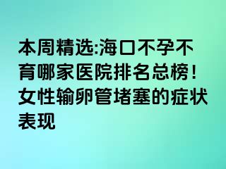 本周精選:?？诓辉胁挥募裔t(yī)院排名總榜！女性輸卵管堵塞的癥狀表現(xiàn)