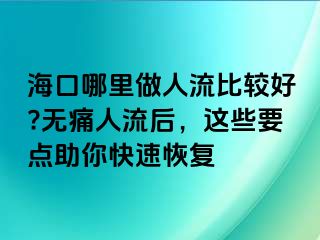 ?？谀睦镒鋈肆鞅容^好?無痛人流后，這些要點(diǎn)助你快速恢復(fù)