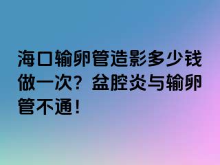 ?？谳斅压茉煊岸嗌馘X做一次？盆腔炎與輸卵管不通！