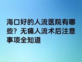 ?？诤玫娜肆麽t(yī)院有哪些？無(wú)痛人流術(shù)后注意事項(xiàng)全知道