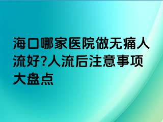 海口哪家醫(yī)院做無痛人流好?人流后注意事項大盤點