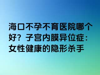 ?？诓辉胁挥t(yī)院哪個好？子宮內(nèi)膜異位癥：女性健康的隱形殺手