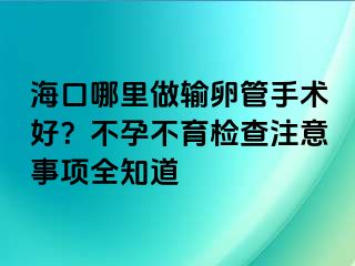 ?？谀睦镒鲚斅压苁中g(shù)好？不孕不育檢查注意事項(xiàng)全知道