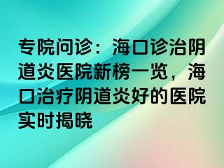 專院?jiǎn)栐\：?？谠\治陰道炎醫(yī)院新榜一覽，?？谥委熽幍姥缀玫尼t(yī)院實(shí)時(shí)揭曉