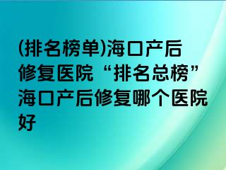 (排名榜單)?？诋a后修復醫(yī)院“排名總榜”?？诋a后修復哪個醫(yī)院好