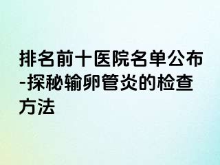 排名前十醫(yī)院名單公布-探秘輸卵管炎的檢查方法