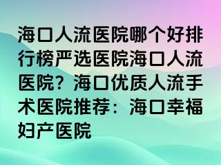 ?？谌肆麽t(yī)院哪個(gè)好排行榜嚴(yán)選醫(yī)院海口人流醫(yī)院？?？趦?yōu)質(zhì)人流手術(shù)醫(yī)院推薦：?？谛腋D產(chǎn)醫(yī)院