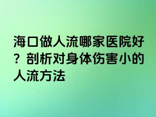 ?？谧鋈肆髂募裔t(yī)院好？剖析對(duì)身體傷害小的人流方法