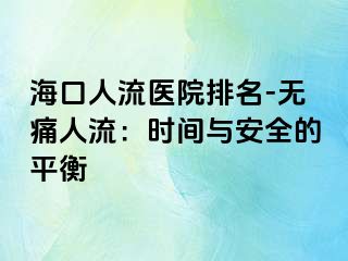 ?？谌肆麽t(yī)院排名-無痛人流：時間與安全的平衡