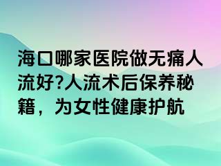 ?？谀募裔t(yī)院做無痛人流好?人流術后保養(yǎng)秘籍，為女性健康護航