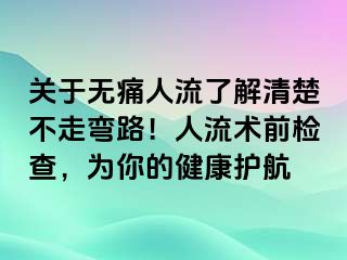 關(guān)于無痛人流了解清楚不走彎路！人流術(shù)前檢查，為你的健康護(hù)航