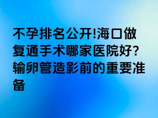 不孕排名公開!?？谧鰪?fù)通手術(shù)哪家醫(yī)院好？輸卵管造影前的重要準(zhǔn)備