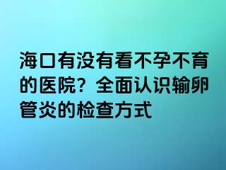 ?？谟袥]有看不孕不育的醫(yī)院？全面認(rèn)識輸卵管炎的檢查方式