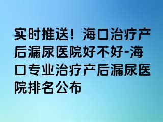 實(shí)時(shí)推送！?？谥委煯a(chǎn)后漏尿醫(yī)院好不好-?？趯I(yè)治療產(chǎn)后漏尿醫(yī)院排名公布